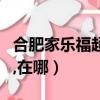 合肥家樂福超市地址查詢（合肥有幾個家樂福,在哪）