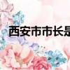 西安市市長是誰叫什么（西安市市長是誰）