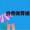 自費做胃鏡要多少錢（做胃鏡要多少錢）