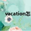 vacation怎么讀（vacation是什么意思）
