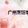 廣州烹飪學校有哪些（廣州烹飪學校）