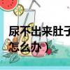 尿不出來肚子脹的難受怎么辦（肚子脹的難受怎么辦）