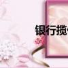銀行攬儲最新消息（銀行攬儲）