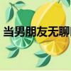 當男朋友無聊時該怎么辦（無聊時該怎么辦）