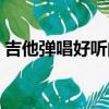 吉他彈唱好聽的歌民謠（吉他彈唱好聽的歌）