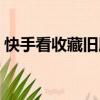 快手看收藏舊版本（快手可以看收藏的版本）