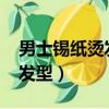 男士錫紙燙發型圖片短發2020（男士錫紙燙發型）