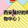 西安最好的購物廣場在哪里（西安最繁華的購物中心）