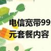 電信寬帶99元套餐內容有哪些（電信寬帶99元套餐內容）