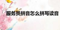 服務員拼音怎么拼寫讀音(服務員拼音)