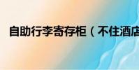 自助行李寄存柜(不住酒店怎么寄存行李)
