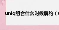 uniq組合什么時候解約(uniq解散了嗎)