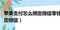 蘋果支付怎么綁定微信零錢(蘋果支付怎么綁定微信)