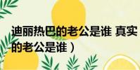 迪麗熱巴的老公是誰 真實 婚紗照(迪麗熱巴的老公是誰)