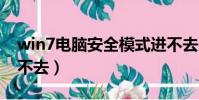 win7電腦安全模式進不去(電腦安全模式進不去)