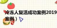 冷凍人復活成功案例2019(冷凍人復活成功案例)