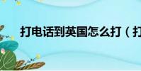 打電話到英國怎么打(打電話到英國)