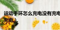 運動手環怎么充電沒有充電口(運動手環怎么充電)