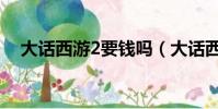 大話西游2要錢嗎(大話西游2要點卡嗎)