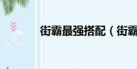 街霸最強搭配(街霸pk加點)
