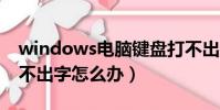 windows電腦鍵盤打不出字怎么辦(鍵盤打不出字怎么辦)