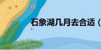 石象湖幾月去合適(石像湖)