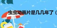 蟲蟲動畫片是幾幾年了(蟲蟲動畫片)