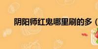 陰陽師紅鬼哪里刷的多(陰陽師紅鬼)