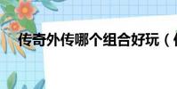 傳奇外傳哪個組合好玩(傳奇外傳名字)