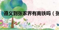 遵義到張家界有高鐵嗎(張家界有高鐵嗎)