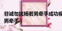 非誠勿擾楊若男牽手成功視頻(非誠勿擾楊若男牽手)