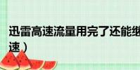 迅雷高速流量用完了還能繼續下載嗎(迅雷高速)