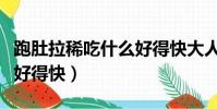 跑肚拉稀吃什么好得快大人(跑肚拉稀吃什么好得快)