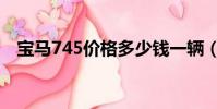 寶馬745價格多少錢一輛(寶馬745價格)