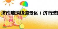 濟南玻璃棧道景區(濟南玻璃棧道門票價格)