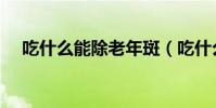 吃什么能除老年斑(吃什么去除老年斑)