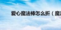 愛心魔法棒怎么折(魔法棒怎么折)