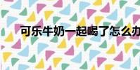 可樂牛奶一起喝了怎么辦(可樂牛奶)