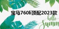 寶馬760li頂配2023款(寶馬760l)