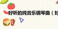 好聽的純音樂鋼琴曲(好聽的純音樂)