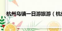 杭州烏鎮一日游旅游(杭州烏鎮一日游)