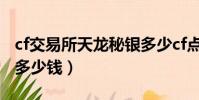 cf交易所天龍秘銀多少cf點(cf天龍秘銀皮膚多少錢)