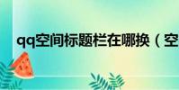 qq空間標題欄在哪換(空間標題欄圖片)