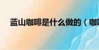 藍山咖啡是什么做的(咖啡是什么做的)