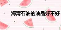 海灣石油的油品好不好(海灣石油)