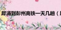 犀浦到彭州高鐵一天幾趟(犀浦到彭州高鐵)