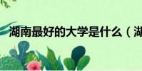 湖南最好的大學是什么(湖南最好的大學)