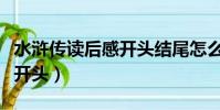 水滸傳讀后感開頭結尾怎么寫(水滸傳讀后感開頭)