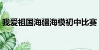 我愛祖國海疆海模初中比賽(我愛祖國海疆)