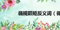 循規蹈矩反義詞(循規蹈矩)